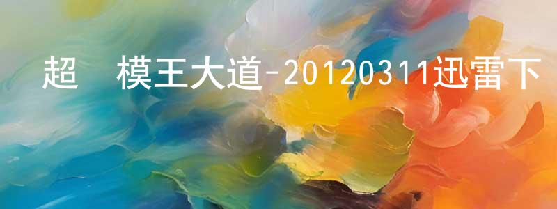 曾楊清發布超級模王大道-20120311迅雷下載_深夜電影